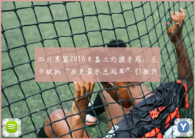 四川男篮2016年靠三外援夺冠，至今被批“历史最水总冠军”引激烈争论